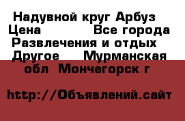 Надувной круг Арбуз › Цена ­ 1 450 - Все города Развлечения и отдых » Другое   . Мурманская обл.,Мончегорск г.